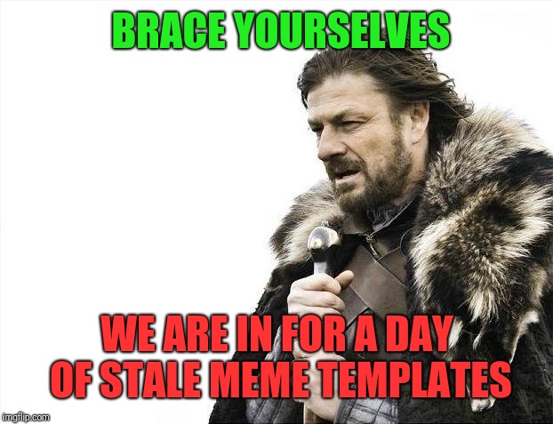 Brace Yourselves X is Coming Meme | BRACE YOURSELVES WE ARE IN FOR A DAY OF STALE MEME TEMPLATES | image tagged in memes,brace yourselves x is coming | made w/ Imgflip meme maker