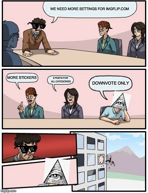Boardroom Meeting Suggestion | WE NEED MORE SETTINGS FOR IMGFLIP.COM; MORE STICKERS; 3 POSTS FOR ALL CATEGORIES; DOWNVOTE ONLY | image tagged in memes,boardroom meeting suggestion | made w/ Imgflip meme maker