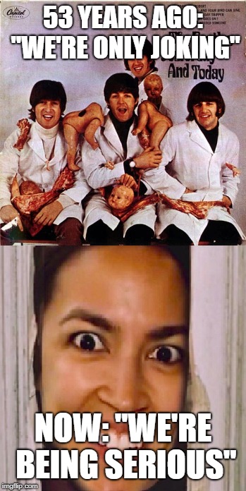53 YEARS AGO: "WE'RE ONLY JOKING"; NOW: "WE'RE BEING SERIOUS" | image tagged in aoc,alexandria ocasio-cortez,abortion,abortion is murder,democratic socialism,donald trump | made w/ Imgflip meme maker