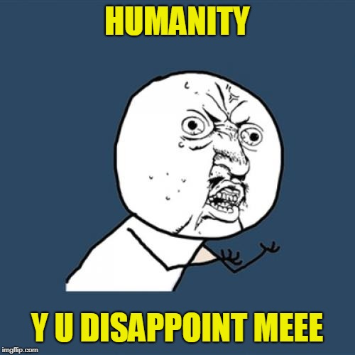 Y U No Meme | HUMANITY Y U DISAPPOINT MEEE | image tagged in memes,y u no | made w/ Imgflip meme maker