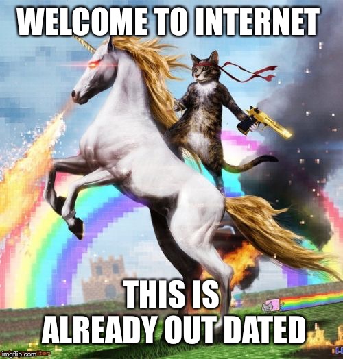 Welcome To The Internets | WELCOME TO INTERNET; THIS IS ALREADY OUT DATED | image tagged in memes,welcome to the internets | made w/ Imgflip meme maker