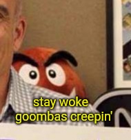 Goomba creepin | stay woke 
goombas creepin' | image tagged in goomba creepin | made w/ Imgflip meme maker
