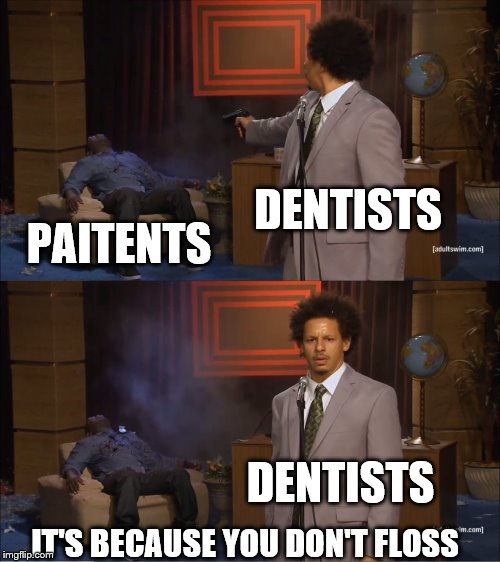 Who Killed Hannibal | DENTISTS; PAITENTS; DENTISTS; IT'S BECAUSE YOU DON'T FLOSS | image tagged in memes,who killed hannibal | made w/ Imgflip meme maker