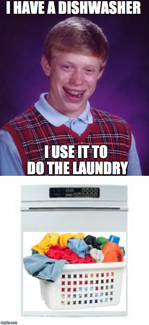 I HAVE A DISHWASHER; I USE IT TO DO THE LAUNDRY | image tagged in memes,bad luck brian | made w/ Imgflip meme maker