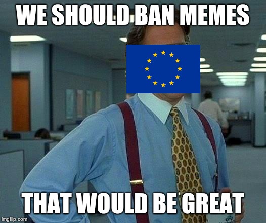That Would Be Great Meme | WE SHOULD BAN MEMES; THAT WOULD BE GREAT | image tagged in memes,that would be great | made w/ Imgflip meme maker