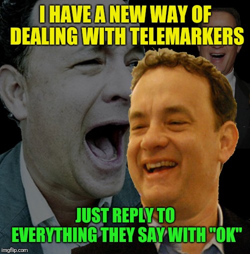 I HAVE A NEW WAY OF DEALING WITH TELEMARKERS JUST REPLY TO EVERYTHING THEY SAY WITH "OK" | made w/ Imgflip meme maker