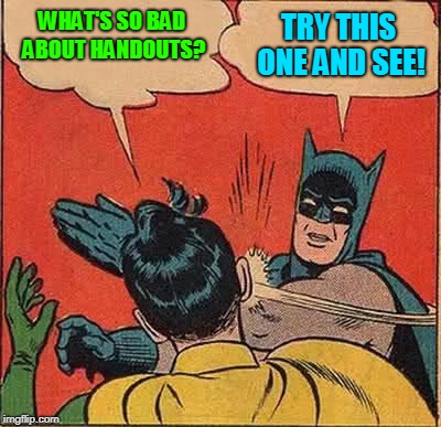 Batman Slapping Robin Meme | WHAT'S SO BAD ABOUT HANDOUTS? TRY THIS ONE AND SEE! | image tagged in memes,batman slapping robin | made w/ Imgflip meme maker