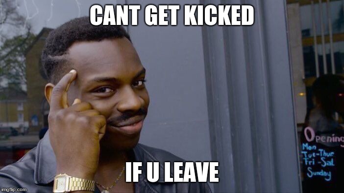 Roll Safe Think About It Meme | CANT GET KICKED; IF U LEAVE | image tagged in memes,roll safe think about it | made w/ Imgflip meme maker