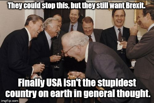 Laughing Men In Suits | They could stop this, but they still want Brexit. Finally USA isn't the stupidest country on earth in general thought. | image tagged in memes,laughing men in suits | made w/ Imgflip meme maker