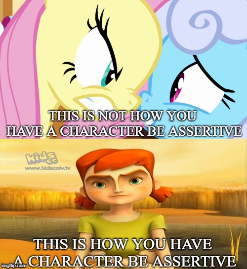 Assertiveness | THIS IS NOT HOW YOU HAVE A CHARACTER BE ASSERTIVE; THIS IS HOW YOU HAVE A CHARACTER BE ASSERTIVE | image tagged in mlp,the future is wild | made w/ Imgflip meme maker