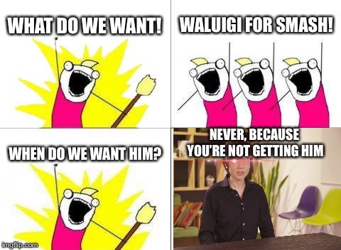 What Do We Want Meme | WHAT DO WE WANT! WALUIGI FOR SMASH! NEVER, BECAUSE YOU’RE NOT GETTING HIM; WHEN DO WE WANT HIM? | image tagged in memes,what do we want | made w/ Imgflip meme maker