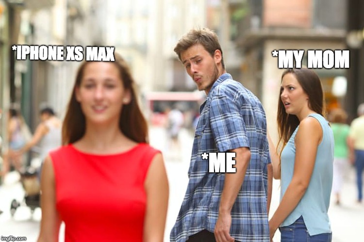 My Iphone | *MY MOM; *IPHONE XS MAX; *ME | image tagged in memes,distracted boyfriend,iphone x,xs max,my mom | made w/ Imgflip meme maker