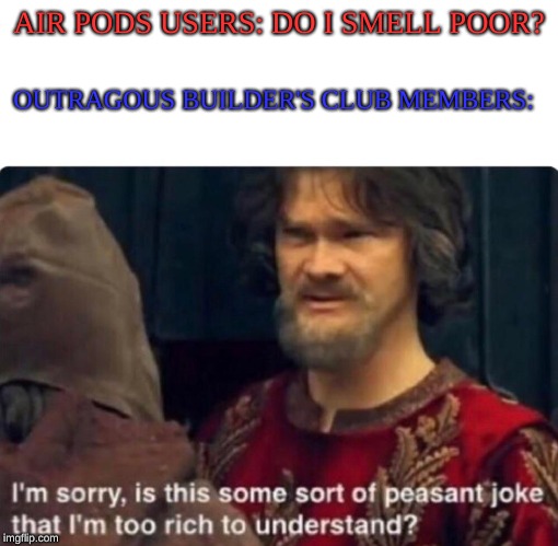They do get that robux tho... | AIR PODS USERS: DO I SMELL POOR? OUTRAGOUS BUILDER'S CLUB MEMBERS: | image tagged in memes,meme,richpeoplememe,frickairpods,sorryimtoorich | made w/ Imgflip meme maker