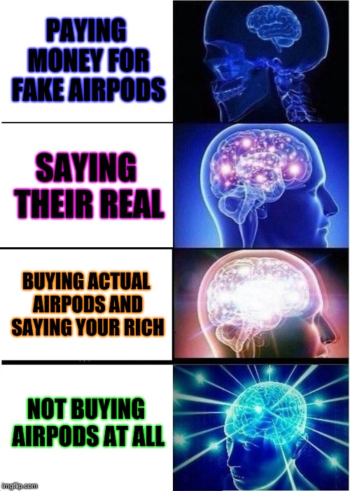 Airpods are for those rich kids which just say how rich their parents are and crap like that... |  PAYING MONEY FOR FAKE AIRPODS; SAYING THEIR REAL; BUYING ACTUAL AIRPODS AND SAYING YOUR RICH; NOT BUYING AIRPODS AT ALL | image tagged in memes,expanding brain | made w/ Imgflip meme maker