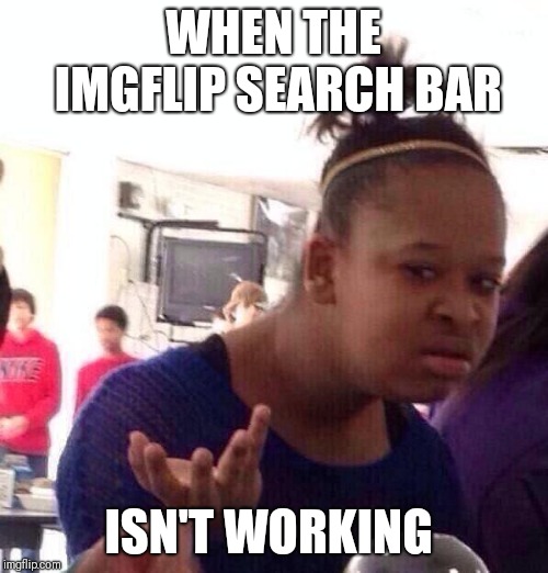 No matter what I type it still says there arn't any results | WHEN THE IMGFLIP SEARCH BAR; ISN'T WORKING | image tagged in memes,black girl wat | made w/ Imgflip meme maker