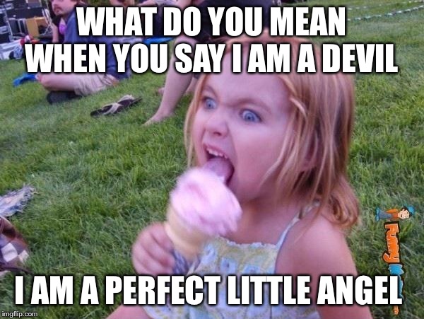 I am an angel | WHAT DO YOU MEAN WHEN YOU SAY I AM A DEVIL; I AM A PERFECT LITTLE ANGEL | image tagged in this ice cream tastes like your soul,angel,devil,the devil | made w/ Imgflip meme maker