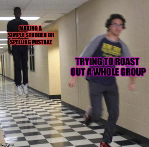 It's way too hard to get the whole group of they could just chew you out at their right moment... |  MAKING A SIMPLE STUDDER OR SPELLING MISTAKE; TRYING TO ROAST OUT A WHOLE GROUP | image tagged in memes,cursed,floatingblackguy | made w/ Imgflip meme maker
