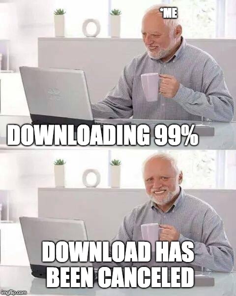 Hide the Pain Harold | *ME; DOWNLOADING 99%; DOWNLOAD HAS BEEN CANCELED | image tagged in memes,hide the pain harold,downloading,canceled | made w/ Imgflip meme maker