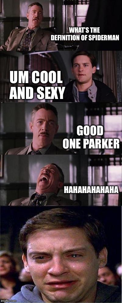 Peter Parker Cry Meme | WHAT’S THE DEFINITION OF SPIDERMAN; UM COOL AND SEXY; GOOD ONE PARKER; HAHAHAHAHAHA | image tagged in memes,peter parker cry | made w/ Imgflip meme maker