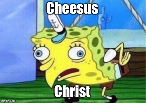 Mocking Spongebob Meme | Cheesus Christ | image tagged in memes,mocking spongebob | made w/ Imgflip meme maker
