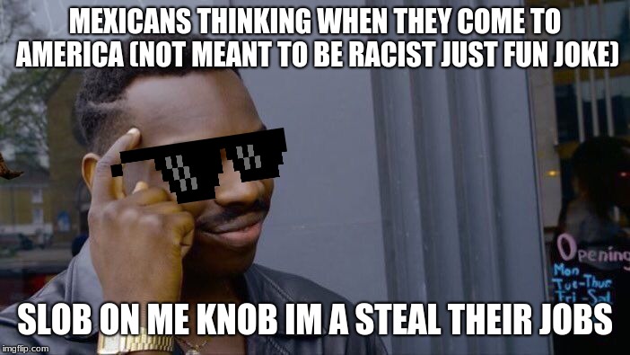 Roll Safe Think About It Meme |  MEXICANS THINKING WHEN THEY COME TO AMERICA (NOT MEANT TO BE RACIST JUST FUN JOKE); SLOB ON ME KNOB IM A STEAL THEIR JOBS | image tagged in memes,roll safe think about it | made w/ Imgflip meme maker