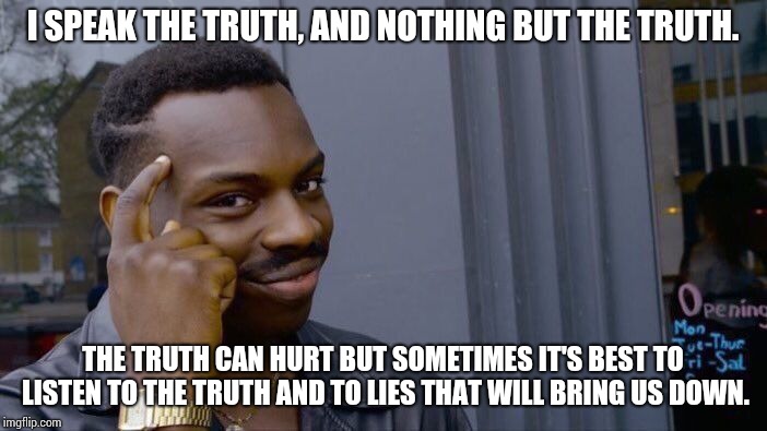 Roll Safe Think About It Meme | I SPEAK THE TRUTH, AND NOTHING BUT THE TRUTH. THE TRUTH CAN HURT BUT SOMETIMES IT'S BEST TO LISTEN TO THE TRUTH AND TO LIES THAT WILL BRING  | image tagged in memes,roll safe think about it | made w/ Imgflip meme maker