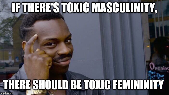 Roll Safe Think About It Meme | IF THERE'S TOXIC MASCULINITY, THERE SHOULD BE TOXIC FEMININITY | image tagged in memes,roll safe think about it | made w/ Imgflip meme maker