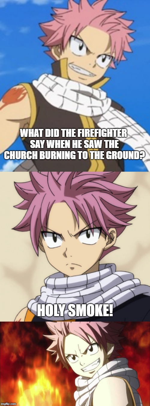 Bad Pun Natsu | WHAT DID THE FIREFIGHTER SAY WHEN HE SAW THE CHURCH BURNING TO THE GROUND? HOLY SMOKE! | image tagged in memes,bad puns,bad pun natsu,fire,firefighters,holy smoke | made w/ Imgflip meme maker