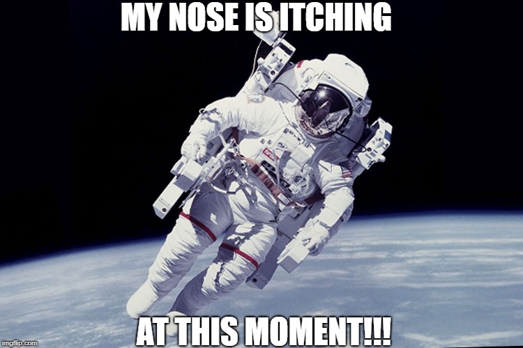 Itching nose | MY NOSE IS ITCHING; AT THIS MOMENT!!! | image tagged in astronaut,itching,nose | made w/ Imgflip meme maker
