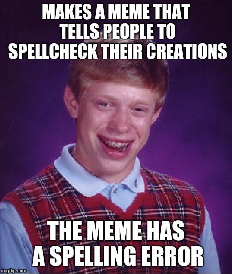 Bad Luck Brian | MAKES A MEME THAT TELLS PEOPLE TO SPELLCHECK THEIR CREATIONS; THE MEME HAS A SPELLING ERROR | image tagged in memes,bad luck brian | made w/ Imgflip meme maker
