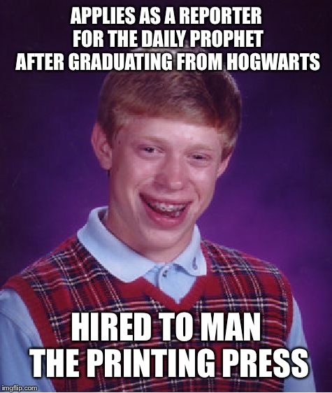 Bad Luck Brian Meme | APPLIES AS A REPORTER FOR THE DAILY PROPHET AFTER GRADUATING FROM HOGWARTS; HIRED TO MAN THE PRINTING PRESS | image tagged in memes,bad luck brian | made w/ Imgflip meme maker