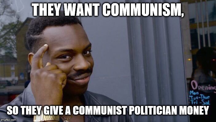 Roll Safe Think About It Meme | THEY WANT COMMUNISM, SO THEY GIVE A COMMUNIST POLITICIAN MONEY | image tagged in memes,roll safe think about it | made w/ Imgflip meme maker