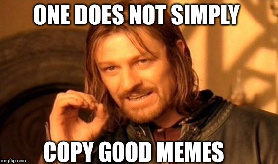 One Does Not Simply Meme | ONE DOES NOT SIMPLY; COPY GOOD MEMES | image tagged in memes,one does not simply | made w/ Imgflip meme maker