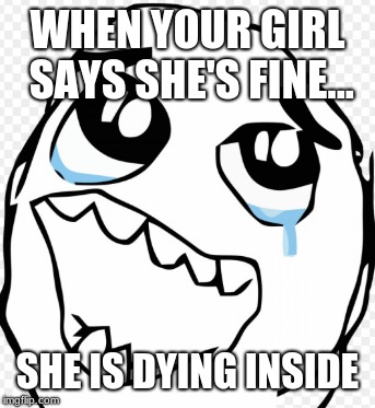 WHEN YOUR GIRL SAYS SHE'S FINE... SHE IS DYING INSIDE | image tagged in im fine,on the edge,wahhhhhhhhhhh | made w/ Imgflip meme maker