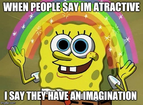 Imagination Spongebob | WHEN PEOPLE SAY IM ATRACTIVE; I SAY THEY HAVE AN IMAGINATION | image tagged in memes,imagination spongebob | made w/ Imgflip meme maker