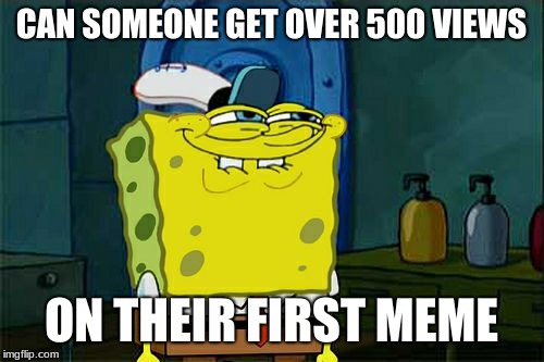 Don't You Squidward Meme | CAN SOMEONE GET OVER 500 VIEWS ON THEIR FIRST MEME | image tagged in memes,dont you squidward | made w/ Imgflip meme maker