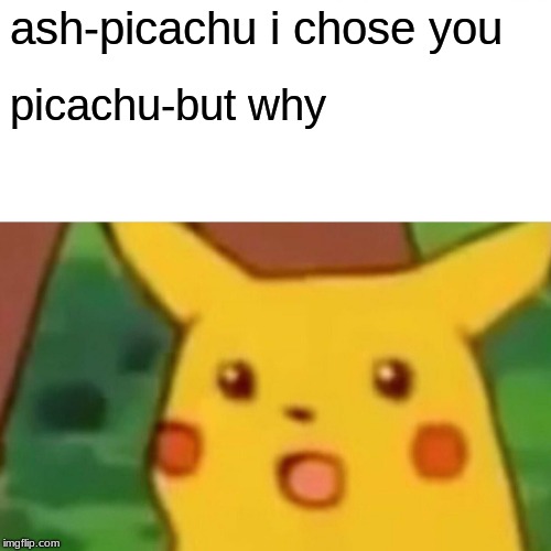 Surprised Pikachu Meme | ash-picachu i chose you; picachu-but why | image tagged in memes,surprised pikachu | made w/ Imgflip meme maker