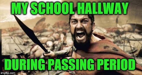 Sparta Leonidas Meme | MY SCHOOL HALLWAY; DURING PASSING PERIOD | image tagged in memes,sparta leonidas | made w/ Imgflip meme maker