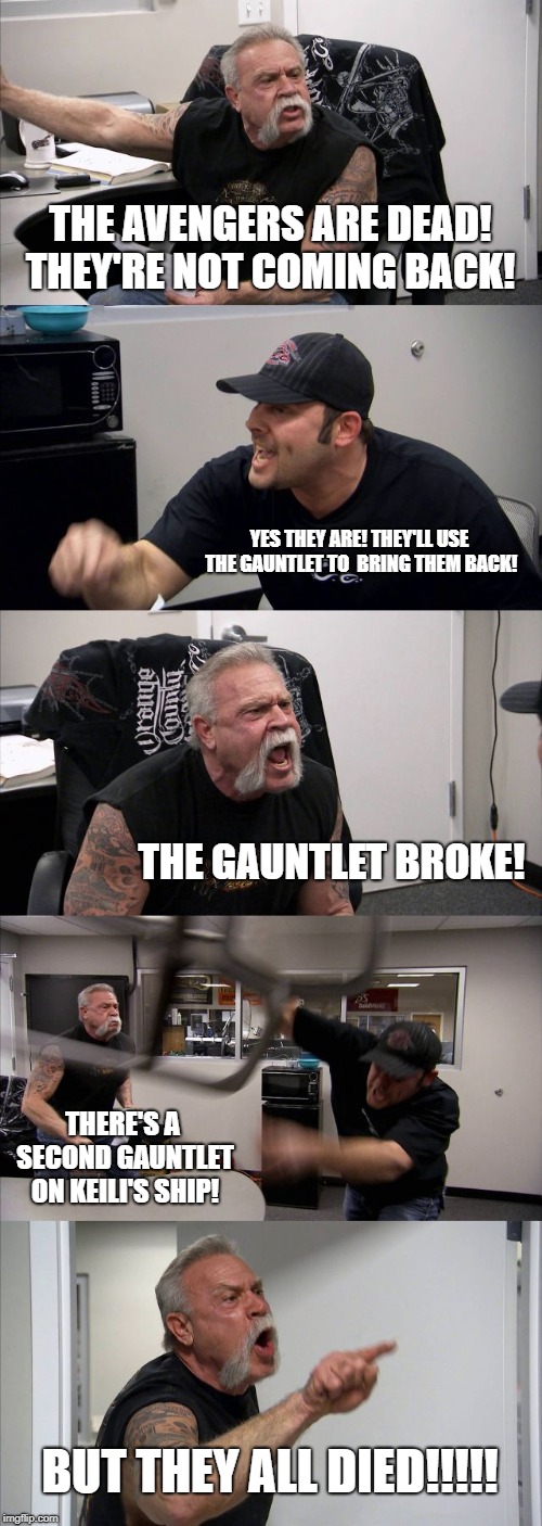 American Chopper Argument Meme | THE AVENGERS ARE DEAD! THEY'RE NOT COMING BACK! YES THEY ARE! THEY'LL USE THE GAUNTLET TO  BRING THEM BACK! THE GAUNTLET BROKE! THERE'S A SECOND GAUNTLET ON KEILI'S SHIP! BUT THEY ALL DIED!!!!! | image tagged in memes,american chopper argument | made w/ Imgflip meme maker