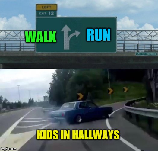 Left Exit 12 Off Ramp Meme | WALK; RUN; KIDS IN HALLWAYS | image tagged in memes,left exit 12 off ramp | made w/ Imgflip meme maker