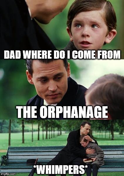 Finding Neverland Meme | DAD WHERE DO I COME FROM; THE ORPHANAGE; *WHIMPERS* | image tagged in memes,finding neverland | made w/ Imgflip meme maker