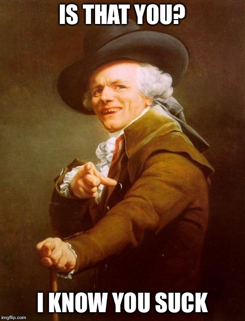 Joseph Ducreux Meme | IS THAT YOU? I KNOW YOU SUCK | image tagged in memes,joseph ducreux | made w/ Imgflip meme maker