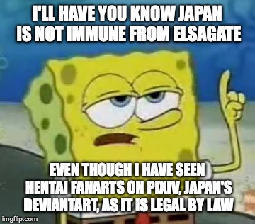 Elsagate in Japan | I'LL HAVE YOU KNOW JAPAN IS NOT IMMUNE FROM ELSAGATE; EVEN THOUGH I HAVE SEEN HENTAI FANARTS ON PIXIV, JAPAN'S DEVIANTART, AS IT IS LEGAL BY LAW | image tagged in memes,ill have you know spongebob,elsagate,japan | made w/ Imgflip meme maker