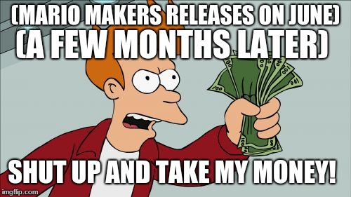 Shut Up And Take My Money Fry Meme | (MARIO MAKERS RELEASES ON JUNE); (A FEW MONTHS LATER); SHUT UP AND TAKE MY MONEY! | image tagged in memes,shut up and take my money fry | made w/ Imgflip meme maker