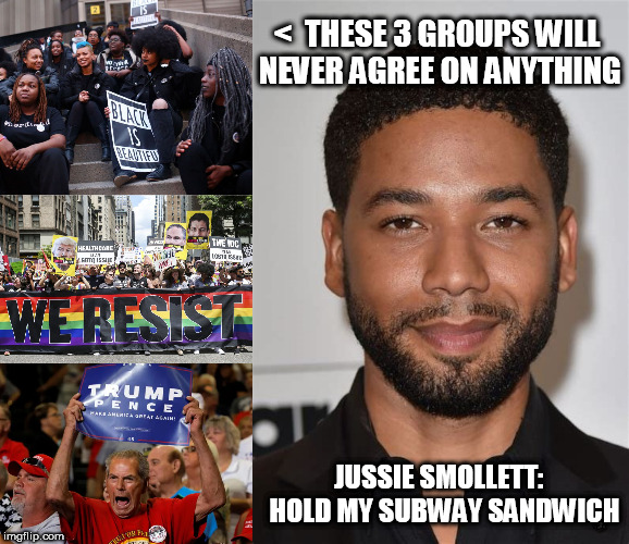 Hold my beer type thing | <  THESE 3 GROUPS WILL NEVER AGREE ON ANYTHING; JUSSIE SMOLLETT:  HOLD MY SUBWAY SANDWICH | image tagged in lgbtq,black lives matter,trump,jussie smollett | made w/ Imgflip meme maker
