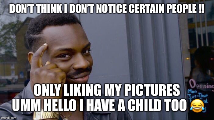 Roll Safe Think About It Meme | DON’T THINK I DON’T NOTICE CERTAIN PEOPLE !! ONLY LIKING MY PICTURES UMM HELLO I HAVE A CHILD TOO 😂 | image tagged in memes,roll safe think about it | made w/ Imgflip meme maker