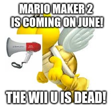 MARIO MAKER 2 IS COMING ON JUNE! THE WII U IS DEAD! | made w/ Imgflip meme maker