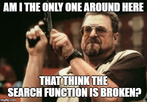 Am I The Only One Around Here | AM I THE ONLY ONE AROUND HERE; THAT THINK THE SEARCH FUNCTION IS BROKEN? | image tagged in memes,am i the only one around here | made w/ Imgflip meme maker