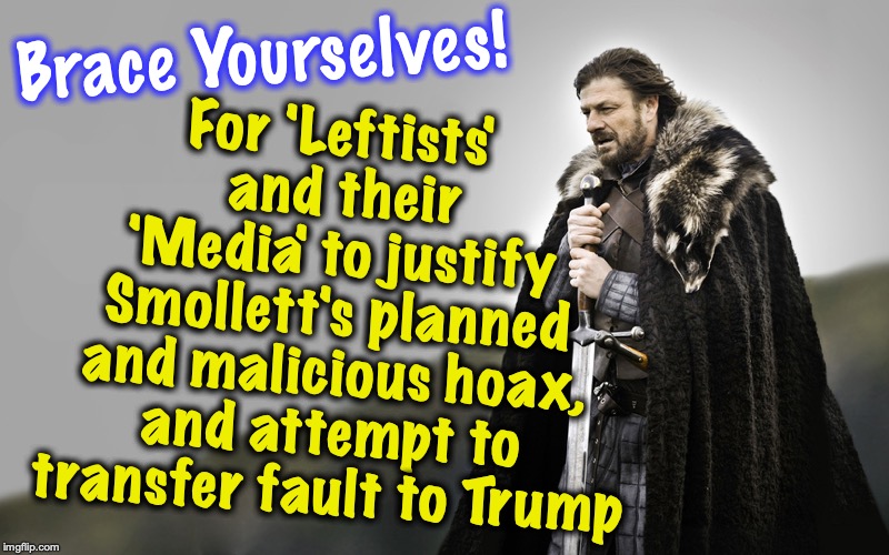 YES, they think the Public is THAT stupid (are they?) | For 'Leftists' and their 'Media' to justify Smollett's planned and malicious hoax, and attempt to transfer fault to Trump; Brace Yourselves! | image tagged in jussie smollett | made w/ Imgflip meme maker