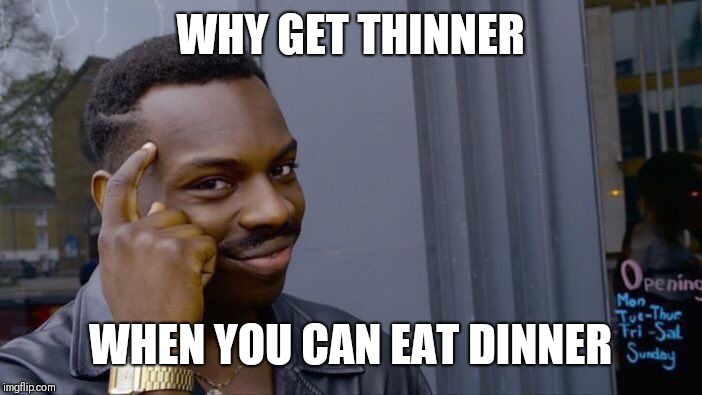 Roll Safe Think About It Meme | WHY GET THINNER; WHEN YOU CAN EAT DINNER | image tagged in memes,roll safe think about it | made w/ Imgflip meme maker
